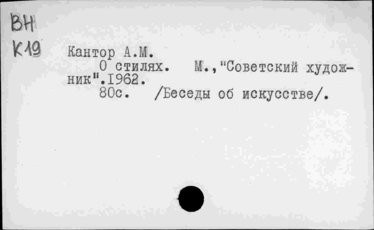 ﻿К 49
Кантор А.М.
О стилях. М., "Советский художник”.1962.
80с. /Беседы об искусстве/.